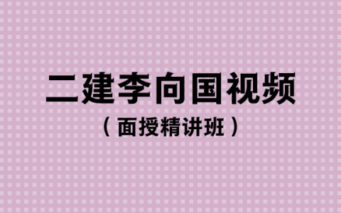 李向国二建法规面授精讲班（2023年视频讲义pdf完整版）