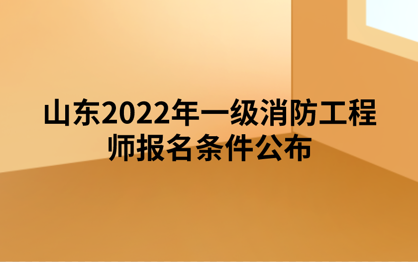 山东人事考试网：2022年一级消防工程师报名条件公布