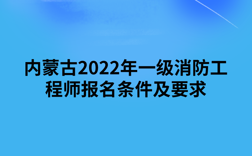 内蒙古2022年一级消防工程师报名条件及要求