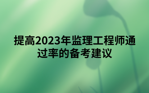 提高2023年监理工程师通过率的备考建议
