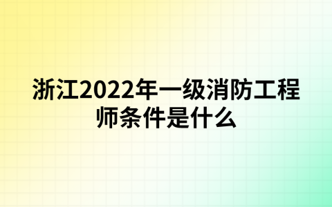 浙江2022年一级消防工程师条件是什么