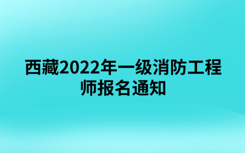 西藏2022年一级消防工程师报名通知（西藏人事考试网）