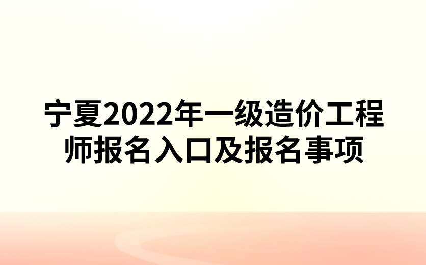宁夏2022年一级造价工程师报名入口及报名事项