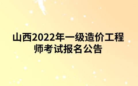 山西2022年一级造价工程师考试报名公告（山西人社厅发布）