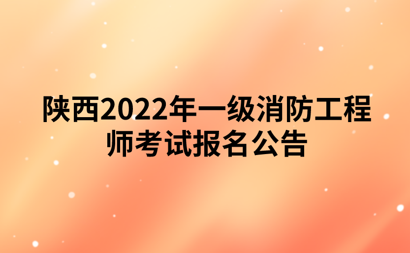 陕西2022年一级消防工程师考试报名公告（陕西人事考试网）