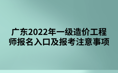 广东2022年一级造价工程师报名入口及报考事项