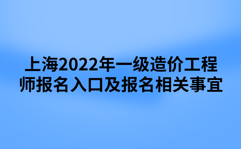 上海2022年一级造价工程师报名入口及报名相关事宜