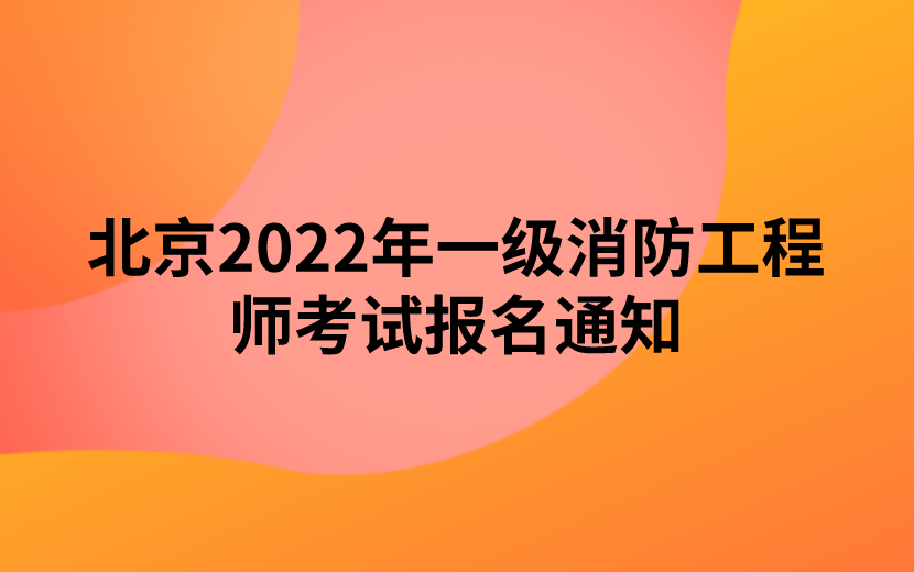 北京2022年一级消防工程师考试报名通知（北京人事考试网发布）