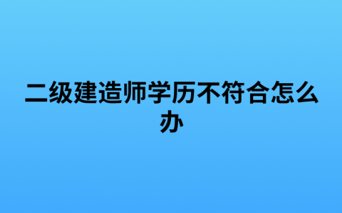 二级建造师学历不符合怎么办（考二建不符合要求可以考么）