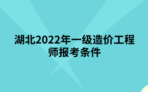 湖北2022年一级造价工程师报考条件是什么