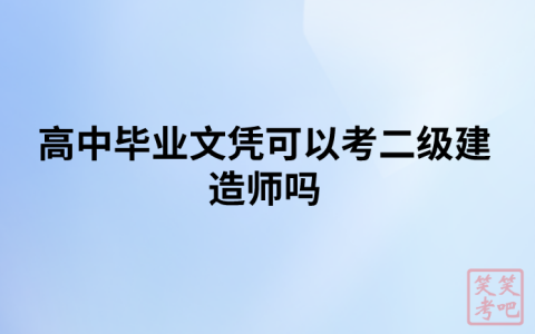 高中毕业文凭可以考二级建造师吗（高中毕业怎么考二建）