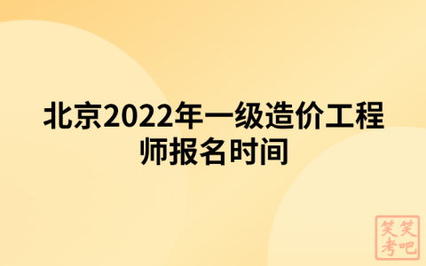 北京2022年一级造价工程师报名时间（8月31日-9月6日）
