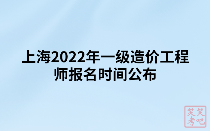 上海2022年一级造价工程师报名时间公布（8月30日-9月6日）