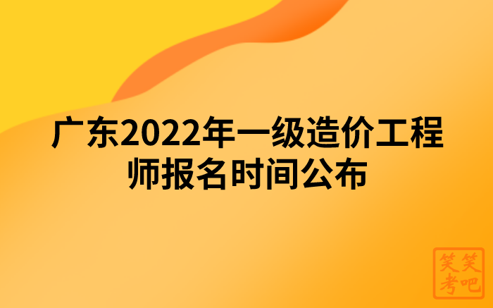 广东2022年一级造价工程师报名时间公布（8月30日-9月8日）
