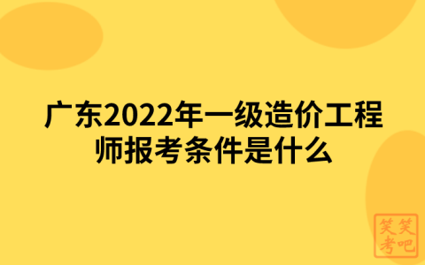 广东2022年一级造价工程师报考条件是什么