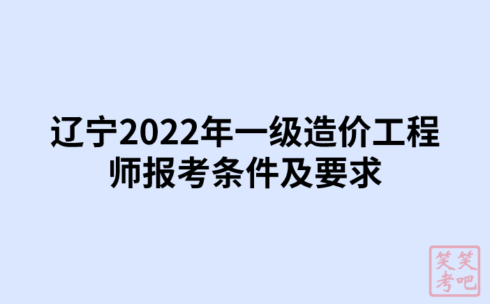 辽宁2022年一级造价工程师报考条件及要求