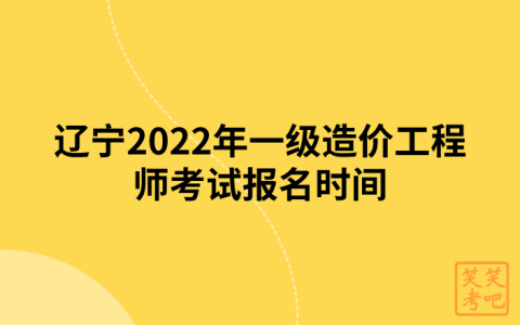 辽宁2022年一级造价工程师考试报名时间（8月31日-9月7日）