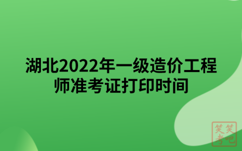 湖北2022年一级造价工程师准考证打印时间及打印注意事项