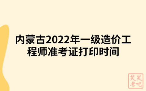 内蒙古2022年一级造价工程师准考证打印时间及注意事项