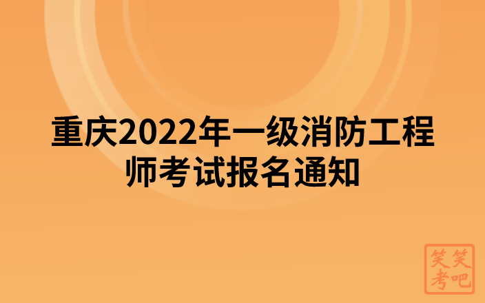 重庆2022年一级消防工程师考试报名通知（重庆人事考试网发布）