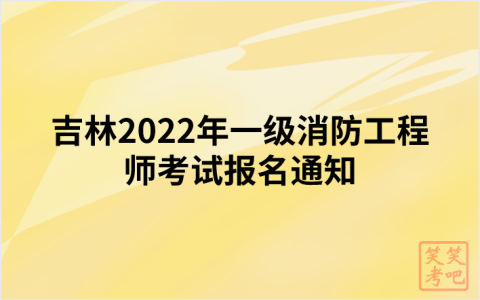 吉林2022年一级消防工程师考试报名通知（吉林人事考试网发布）