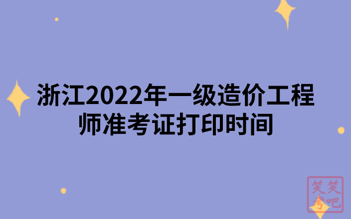 浙江2022年一级造价工程师准考证打印时间（11月7日-11日）