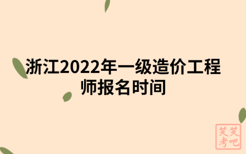 浙江2022年一级造价工程师报名时间（9月5日-13日）