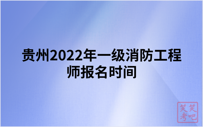 贵州2022年一级消防工程师报名时间（8月31日-9月7日）