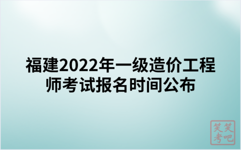福建2022年一级造价工程师考试报名时间公布（8月30日-9月6日）