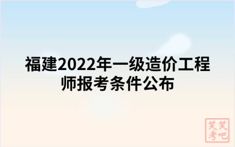 福建2022年一级造价工程师报考条件公布
