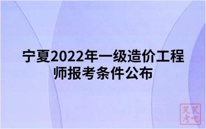宁夏2022年一级造价工程师报考条件公布