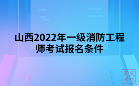 山西2022年一级消防工程师考试报名条件（山西人事考试网发布）