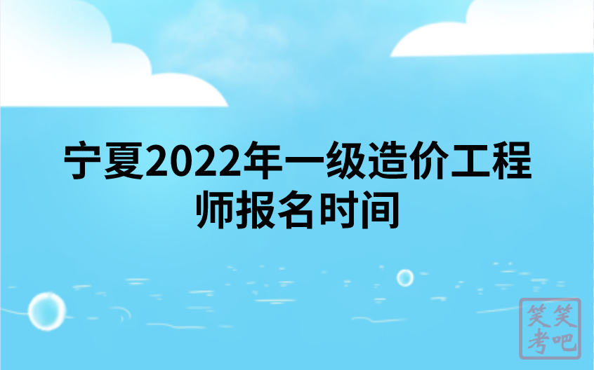 宁夏2022年一级造价工程师报名时间（8月29日-9月7日）