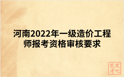 河南2022年一级造价工程师报考资格审核要求