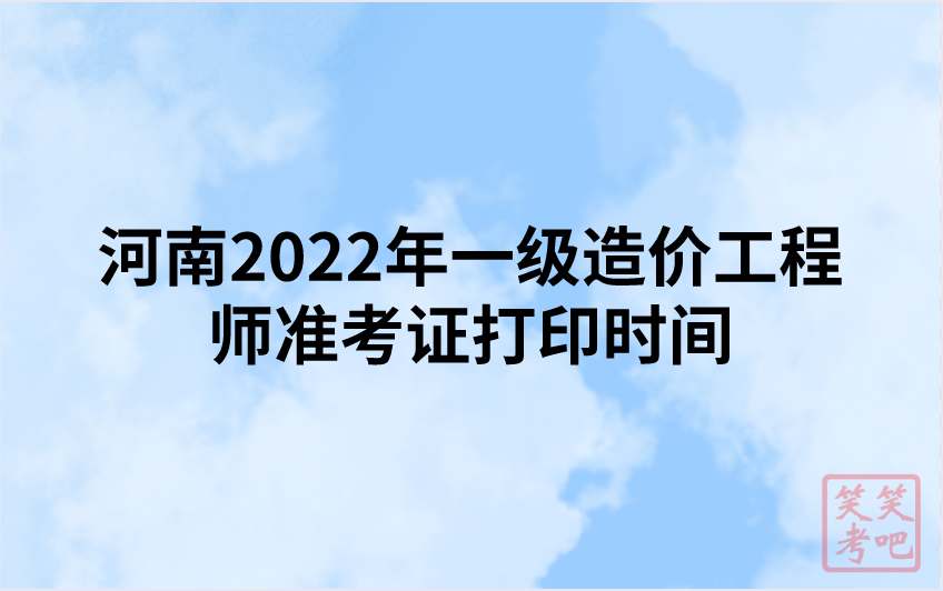 河南2022年一级造价工程师准考证打印时间（11月7日-11日）