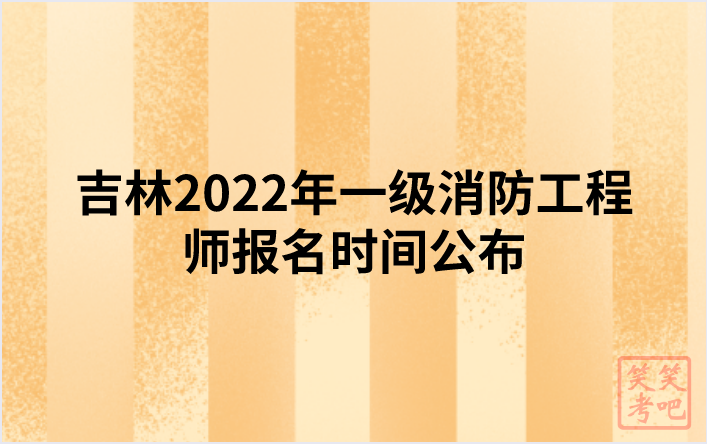 吉林2022年一级消防工程师报名时间公布（9月1日-8日）