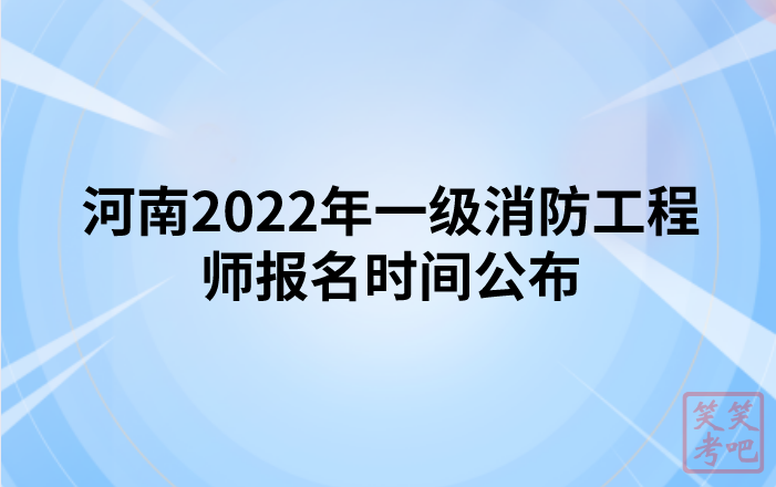河南2022年一级消防工程师报名时间公布（8月31日-9月7日）
