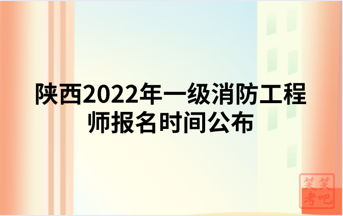 陕西2022年一级消防工程师报名时间公布（9月1日-9月8日）