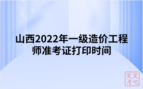 山西2022年一级造价工程师准考证打印时间（11月8日-11日）