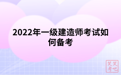 2022年一级建造师考试如何备考（过来人教你）