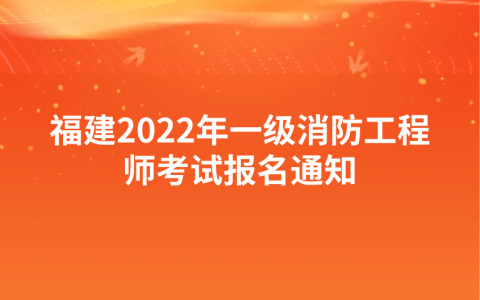 福建2022年一级消防工程师考试报名通知（福建人事考试网发布）