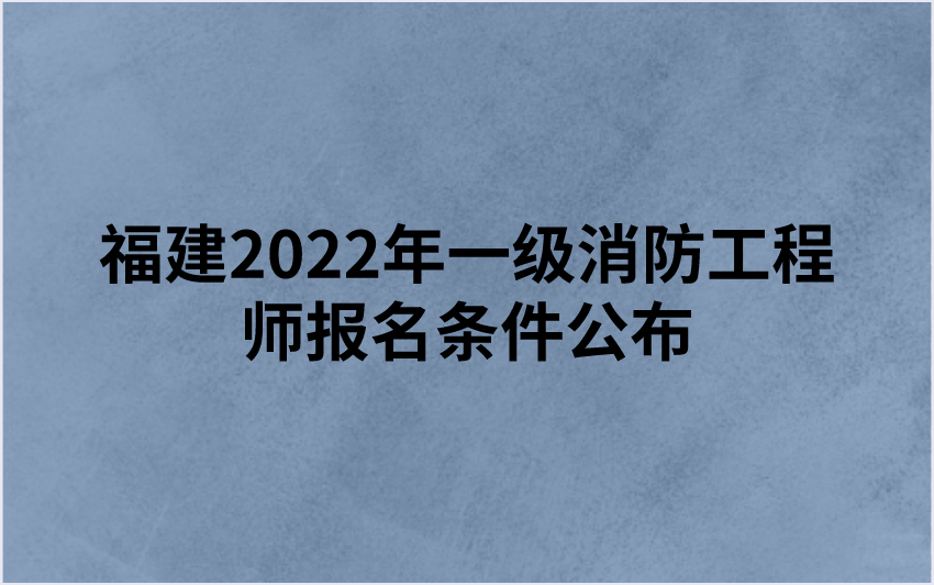 福建2022年一级消防工程师报名条件公布