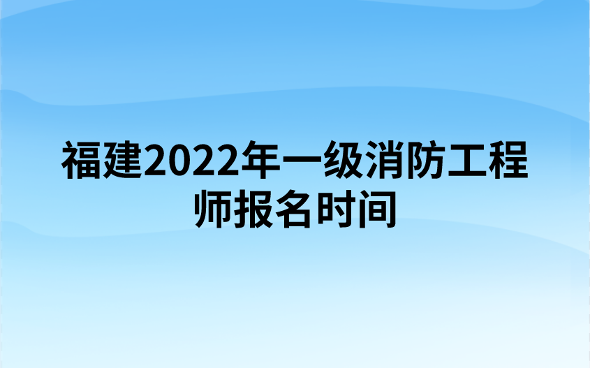 福建2022年一级消防工程师报名时间（9月1日-8日）