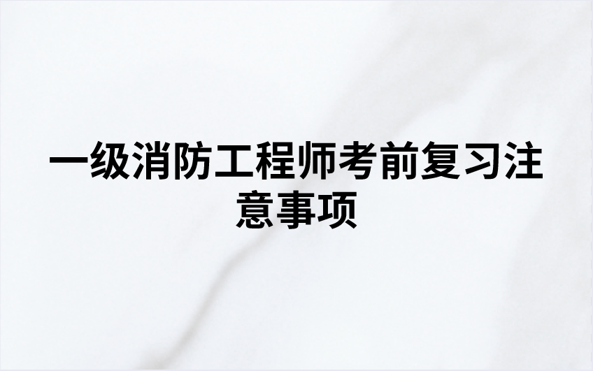 2022年一级消防工程师考前复习注意事项【消防备考攻略】