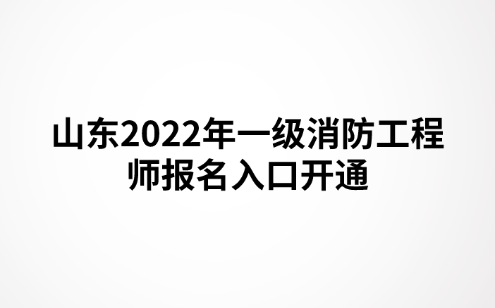 山东2022年一级消防工程师报名入口开通（中国人事考试网）