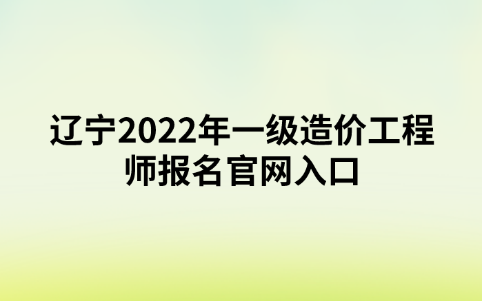 辽宁2022年一级造价工程师报名官网入口（中国人事考试网）