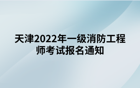 天津2022年一级消防工程师考试报名通知（天津人事考试网发布）