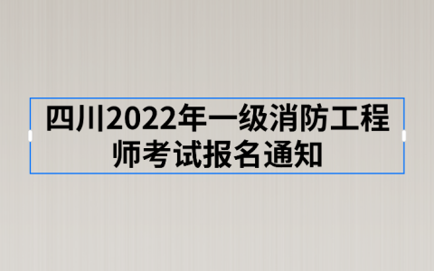 四川2022年一级消防工程师考试报名通知（四川人事考试网发布）