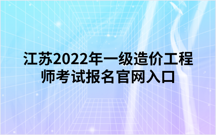 江苏2022年一级造价工程师考试报名官网入口（中国人事考试网）