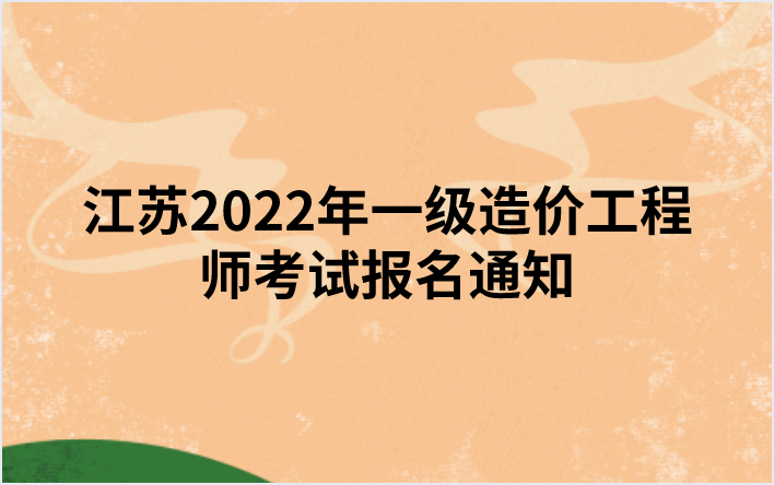 江苏2022年一级造价工程师考试报名通知（江苏人社厅发布）